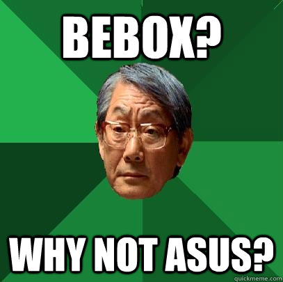 bebox? why not asus?  High Expectations Asian Father