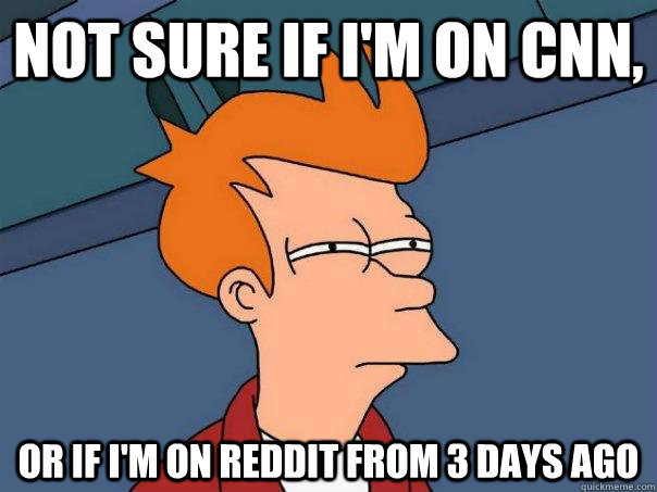 Not sure if I'm on CNN, Or if I'm on Reddit from 3 days ago - Not sure if I'm on CNN, Or if I'm on Reddit from 3 days ago  Futurama Fry