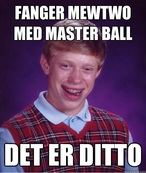 Fanger Mewtwo med Master ball Det er ditto  Bad Luck Brian