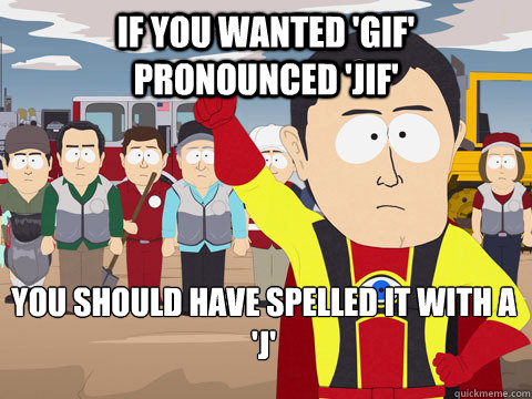 If you wanted 'GIF' pronounced 'jif' you should have spelled it with a 'j'  Captain Hindsight