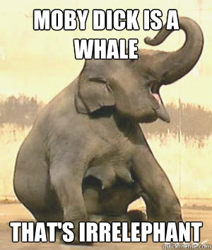 Moby dick is a Whale That's Irrelephant  Irrelephant