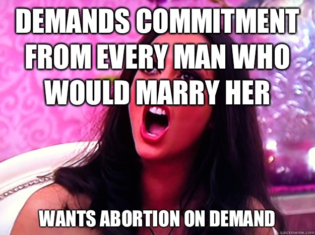 Demands commitment from every man who would marry her Wants abortion on demand  Feminist Nazi