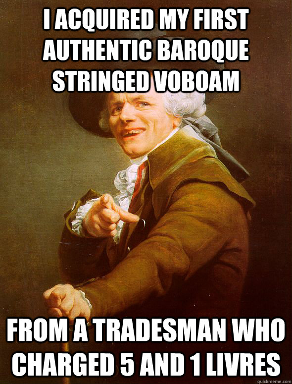 I ACQUIRED MY FIRST AUTHENTIC BAROQUE STRINGED voboam  FROM A TRADESMAN WHO CHARGED 5 AND 1 LIVRES   Joseph Ducreux