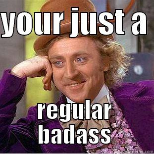 ooh kill em - YOUR JUST A  REGULAR BADASS Condescending Wonka