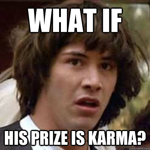 What if His prize is karma?  conspiracy keanu