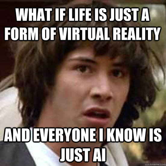 What if life is just a form of virtual reality and everyone I know is just AI  conspiracy keanu