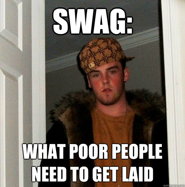 swag: what poor people need to get laid - swag: what poor people need to get laid  Scumbag Steve