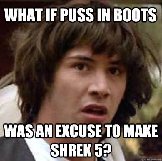 what if puss in boots was an excuse to make shrek 5?  conspiracy keanu