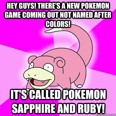 Hey guys! There's A new Pokemon game coming out not named after colors! It's called Pokemon Sapphire and Ruby!  Slowpoke