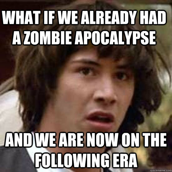 What if we already had a zombie apocalypse And we are now on the following era  conspiracy keanu