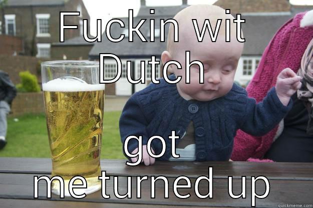 Dutch Dat Dude - FUCKIN WIT DUTCH GOT ME TURNED UP drunk baby