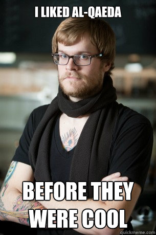 I liked Al-Qaeda  Before they were cool  Hipster Barista