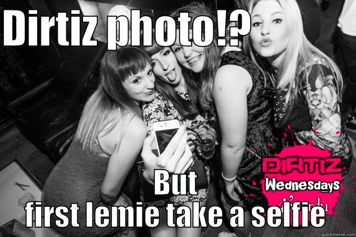 DIRTIZ PHOTO!?              BUT FIRST LEMIE TAKE A SELFIE Misc