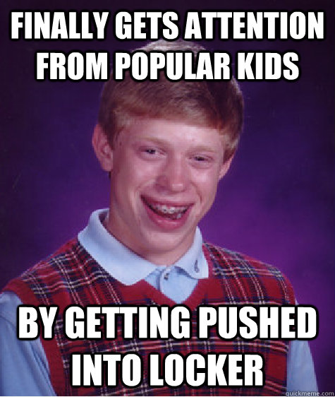 finally gets attention from popular kids by getting pushed into locker  Bad Luck Brian