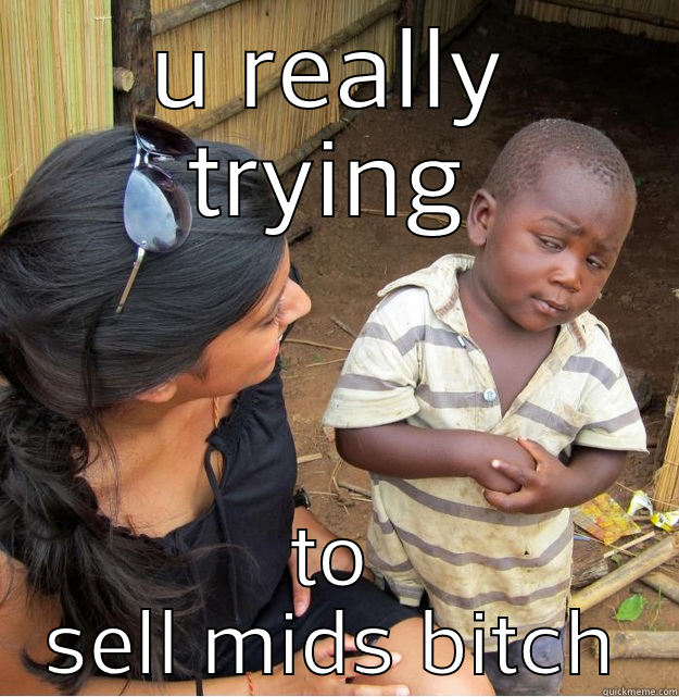 U REALLY TRYING TO SELL MIDS BITCH Skeptical Third World Kid