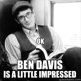               Ben Davis Is a little impressed Ok  
