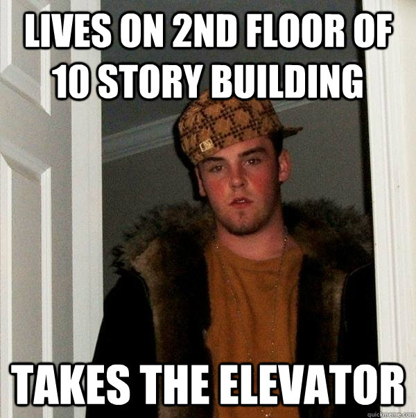 Lives on 2nd floor of 10 story building takes the elevator - Lives on 2nd floor of 10 story building takes the elevator  Scumbag Steve