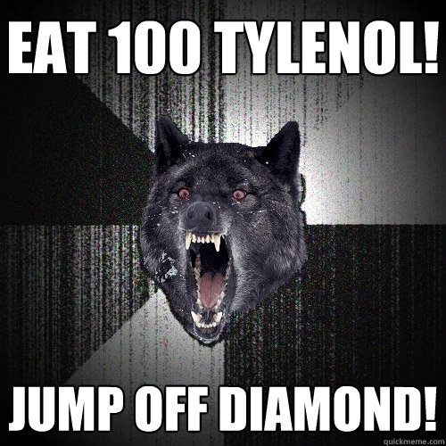 EAT 100 TYLENOL! JUMP OFF DIAMOND!  Insanity Wolf