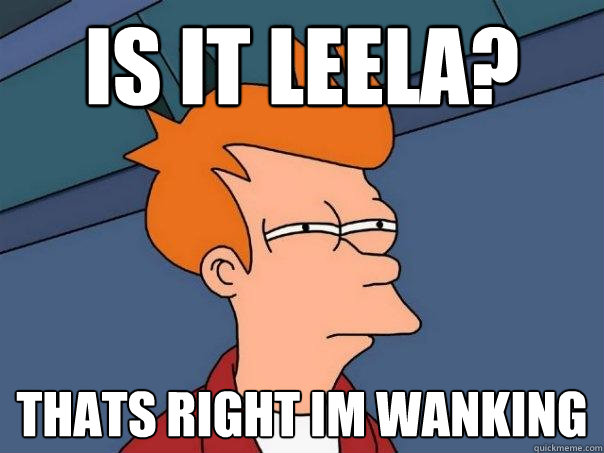 Is it Leela? Thats right im wanking  Futurama Fry