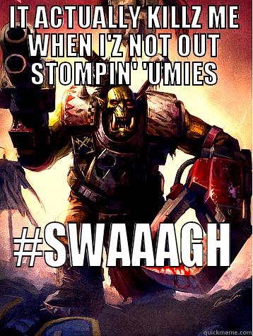 IT ACTUALLY KILLZ ME WHEN I'Z NOT OUT STOMPIN' 'UMIES #SWAAAGH Misc