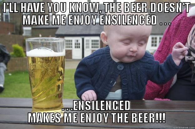 Ensilenced Drunk Baby - I'LL HAVE YOU KNOW, THE BEER DOESN'T MAKE ME ENJOY ENSILENCED . . . . . .ENSILENCED MAKES ME ENJOY THE BEER!!! drunk baby