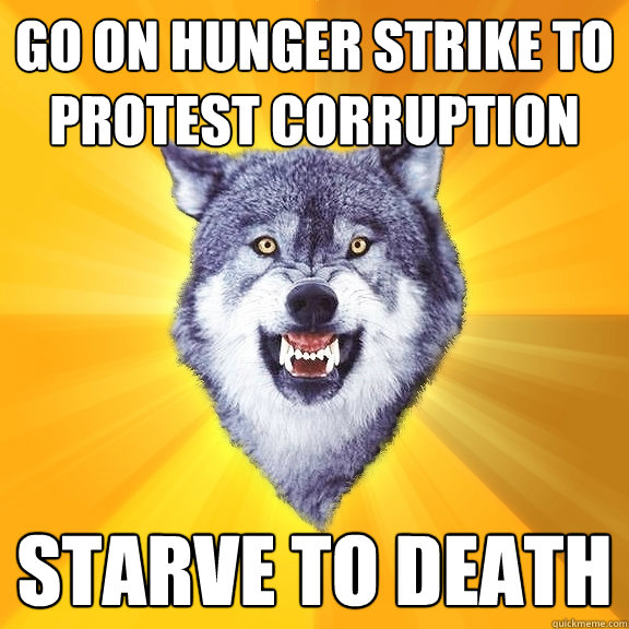 Go on hunger strike to protest corruption Starve to death  Courage Wolf