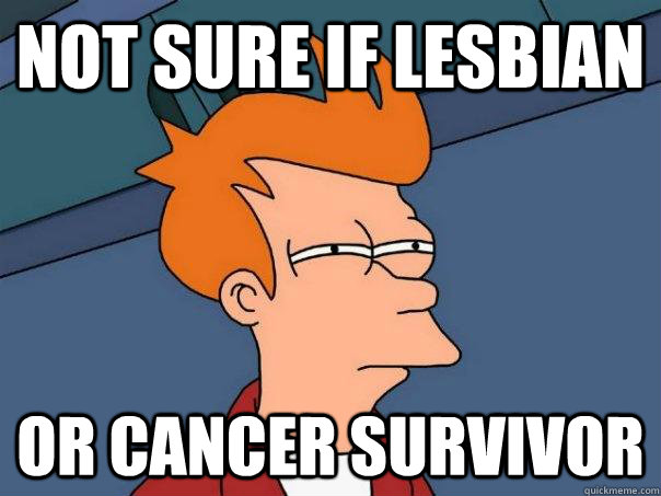 Not sure if lesbian or cancer survivor  Futurama Fry