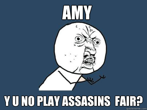 AMY y u no play assasins  fair? - AMY y u no play assasins  fair?  Y U No