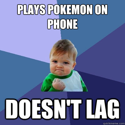 plays pokemon on phone doesn't lag  Success Kid