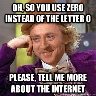 Oh, so you use zero instead of the letter O Please, tell me more about the internet - Oh, so you use zero instead of the letter O Please, tell me more about the internet  Psychotic Willy Wonka