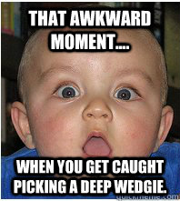 That awkward moment.... when you get caught picking a deep wedgie.  Deep Wedgie