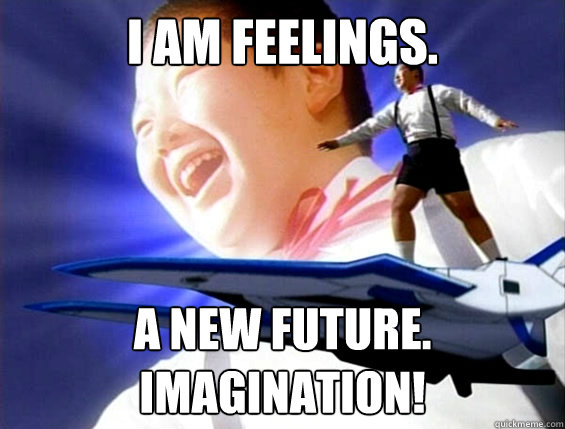 I am feelings. a new future. imagination!  