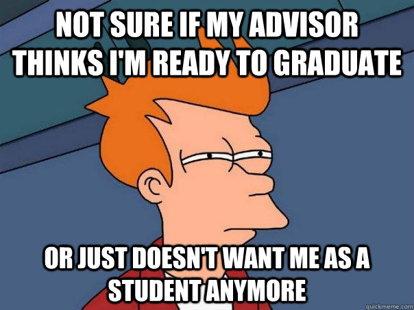 Not sure if my advisor thinks I'm ready to graduate Or just doesn't want me as a student anymore - Not sure if my advisor thinks I'm ready to graduate Or just doesn't want me as a student anymore  Futurama Fry