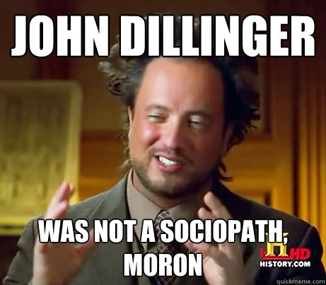 JOHN DIllinger WAS NOT A SOCIOPATH, MORON - JOHN DIllinger WAS NOT A SOCIOPATH, MORON  Giorgio A Tsoukalos