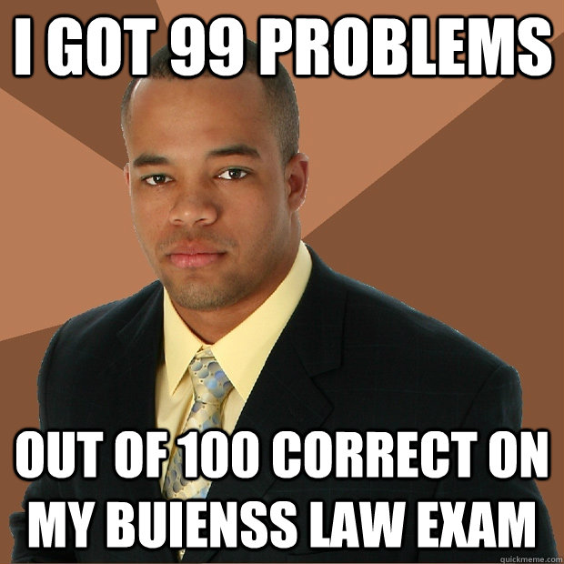 I got 99 problems out of 100 correct on my buienss law exam  Successful Black Man