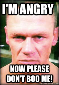 i'm angry  Now please don't boo me!  John Cena Angry face meme
