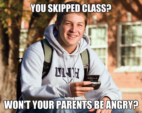 You skipped class? Won't your parents be angry?  College Freshman