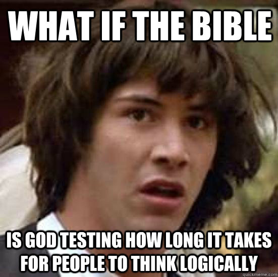 What if the bible is god testing how long it takes for people to think logically  conspiracy keanu