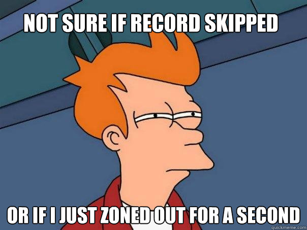 Not sure if record skipped Or if I just zoned out for a second - Not sure if record skipped Or if I just zoned out for a second  Futurama Fry