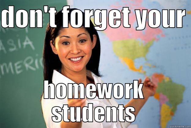 DON'T FORGET YOUR  HOMEWORK STUDENTS Unhelpful High School Teacher