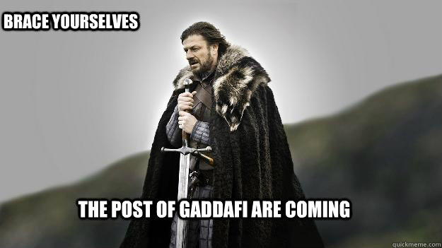 The Post of Gaddafi are coming brace yourselves  Ned stark winter is coming