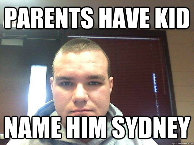 Parents have kid name him sydney - Parents have kid name him sydney  Grumpy Kyle