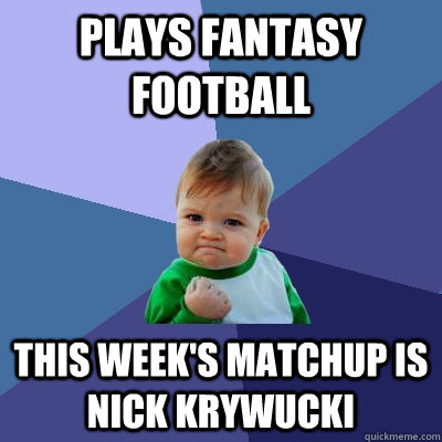 Plays fantasy football this week's matchup is nick krywucki  Success Kid