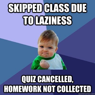 skipped class due to laziness quiz cancelled, homework not collected  Success Kid