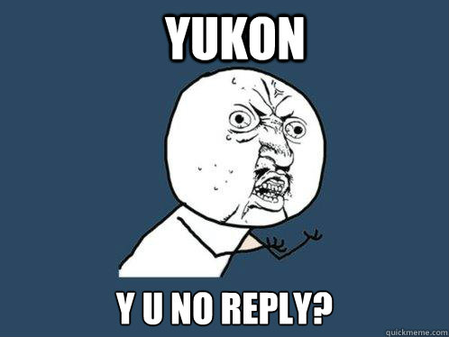 Yukon y u no reply?  Y U No