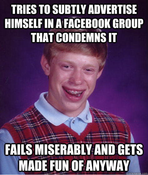 tries to subtly advertise himself in a facebook group that condemns it fails miserably and gets made fun of anyway   Bad Luck Brian