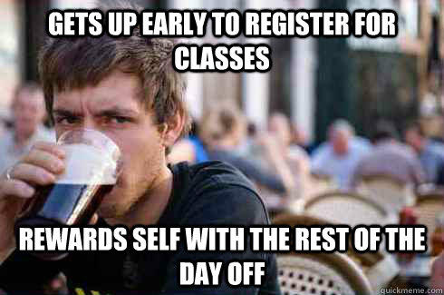 Gets up early to register for classes rewards self with the rest of the day off  Lazy College Senior