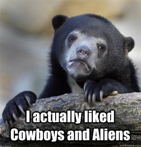 I actually liked Cowboys and Aliens - I actually liked Cowboys and Aliens  Confession Bear