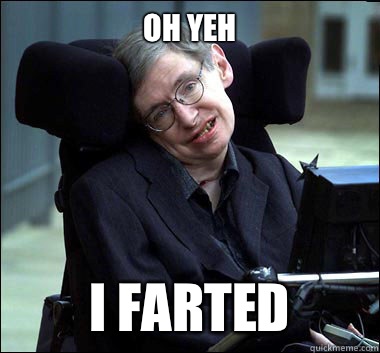 Oh yeh I FARTED  Stephen Hawking