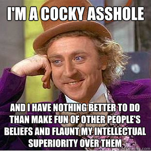 I'm a cocky asshole and i have nothing better to do than make fun of other people's beliefs and flaunt my intellectual superiority over them  Condescending Wonka